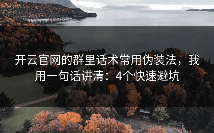 开云官网的群里话术常用伪装法,我用一句话讲清:4个快速避坑 开云官网的群里话术常用伪装法,我用一句话讲清:4个快速避坑