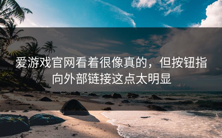 爱游戏官网看着很像真的,但按钮指向外部链接这点太明显 爱游戏官网看着很像真的,但按钮指向外部链接这点太明显