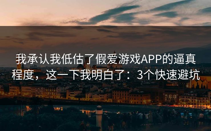 我承认我低估了假爱游戏APP的逼真程度，这一下我明白了：3个快速避坑