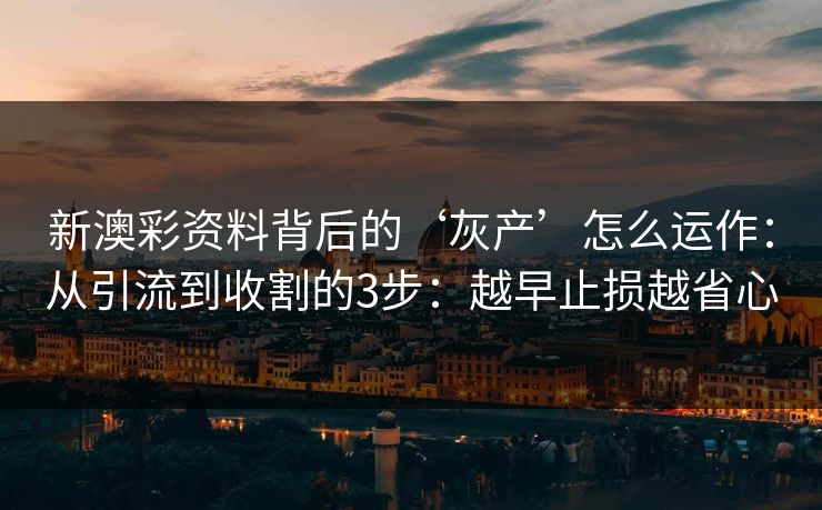 新澳彩资料背后的‘灰产’怎么运作：从引流到收割的3步：越早止损越省心