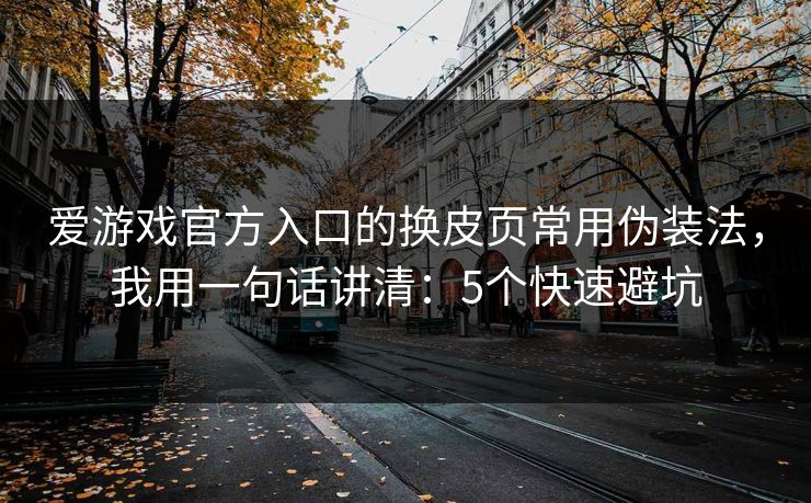 爱游戏官方入口的换皮页常用伪装法，我用一句话讲清：5个快速避坑