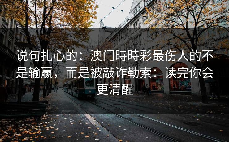 说句扎心的：澳门時時彩最伤人的不是输赢，而是被敲诈勒索：读完你会更清醒