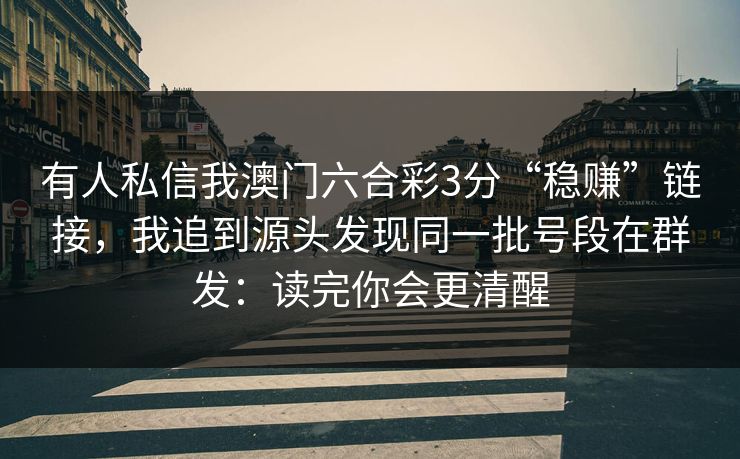 有人私信我澳门六合彩3分“稳赚”链接，我追到源头发现同一批号段在群发：读完你会更清醒