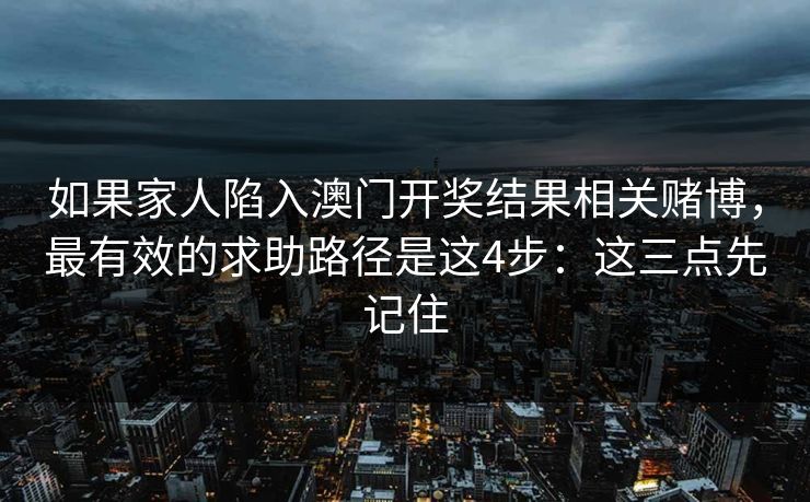 如果家人陷入澳门开奖结果相关赌博，最有效的求助路径是这4步：这三点先记住