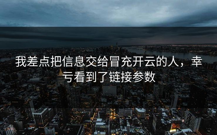 我差点把信息交给冒充开云的人,幸亏看到了链接参数 我差点把信息交给冒充开云的人,幸亏看到了链接参数