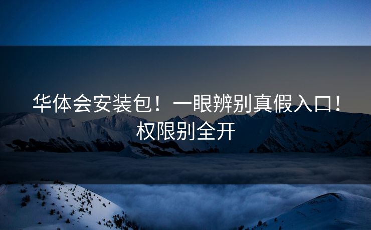 华体会安装包!一眼辨别真假入口!权限别全开 华体会安装包!一眼辨别真假入口!权限别全开