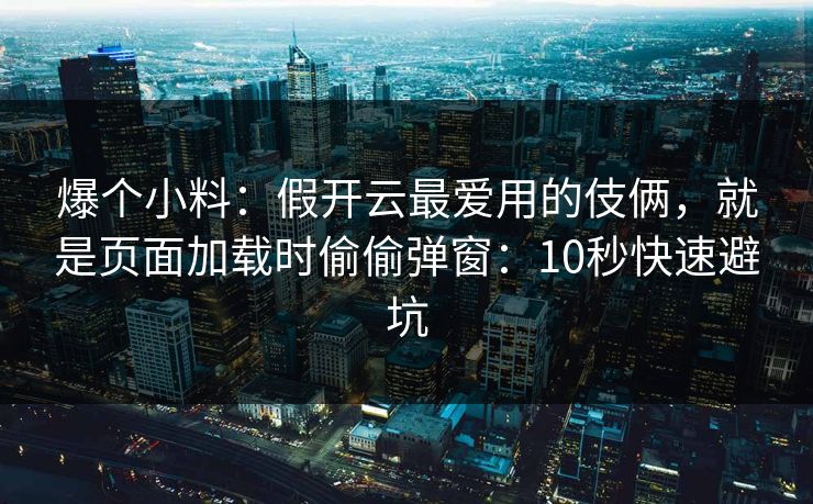 爆个小料:假开云最爱用的伎俩,就是页面加载时偷偷弹窗:10秒快速避坑 爆个小料:假开云最爱用的伎俩,就是页面加载时偷偷弹窗:10秒快速避坑
